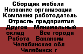 Сборщик мебели › Название организации ­ Компания-работодатель › Отрасль предприятия ­ Другое › Минимальный оклад ­ 1 - Все города Работа » Вакансии   . Челябинская обл.,Челябинск г.